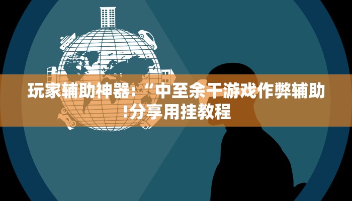 玩家辅助神器:“中至余干游戏作弊辅助!分享用挂教程