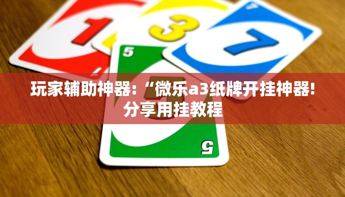 玩家辅助神器:“微乐a3纸牌开挂神器!分享用挂教程