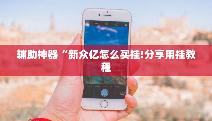 辅助神器“新众亿怎么买挂!分享用挂教程
