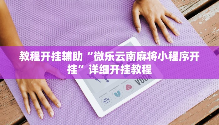 教程开挂辅助“微乐云南麻将小程序开挂”详细开挂教程