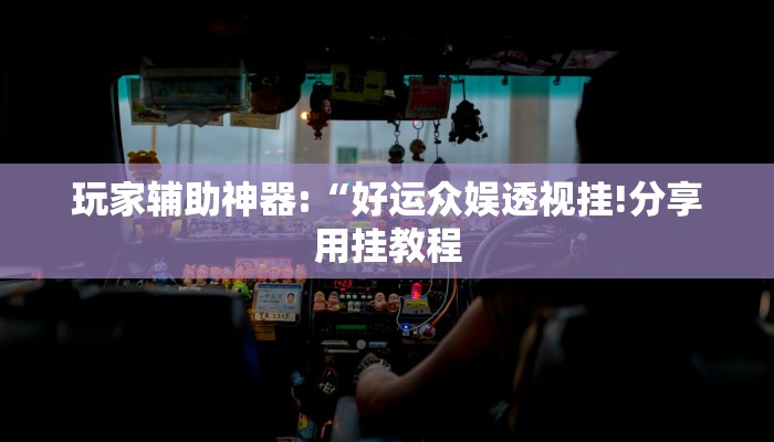 玩家辅助神器:“好运众娱透视挂!分享用挂教程