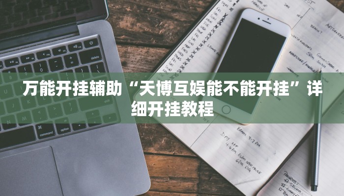 万能开挂辅助“天博互娱能不能开挂”详细开挂教程