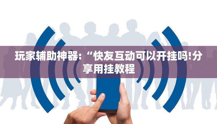 玩家辅助神器:“快友互动可以开挂吗!分享用挂教程