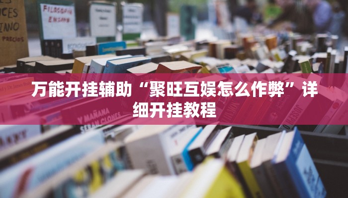 万能开挂辅助“聚旺互娱怎么作弊”详细开挂教程