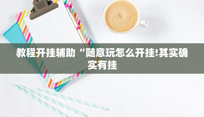 教程开挂辅助“随意玩怎么开挂!其实确实有挂