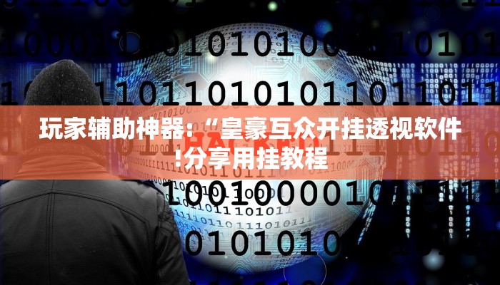 玩家辅助神器:“皇豪互众开挂透视软件!分享用挂教程
