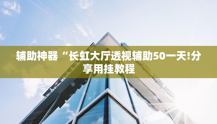 辅助神器“长虹大厅透视辅助50一天!分享用挂教程