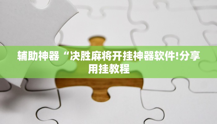 辅助神器“决胜麻将开挂神器软件!分享用挂教程