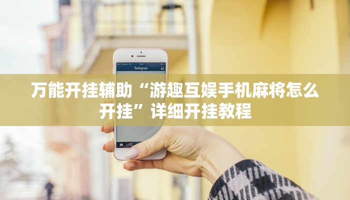 万能开挂辅助“游趣互娱手机麻将怎么开挂”详细开挂教程