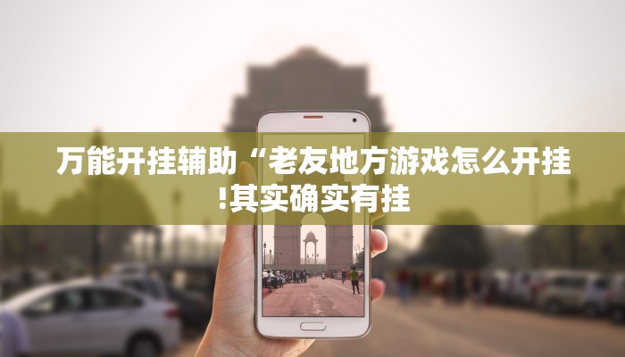 万能开挂辅助“老友地方游戏怎么开挂!其实确实有挂