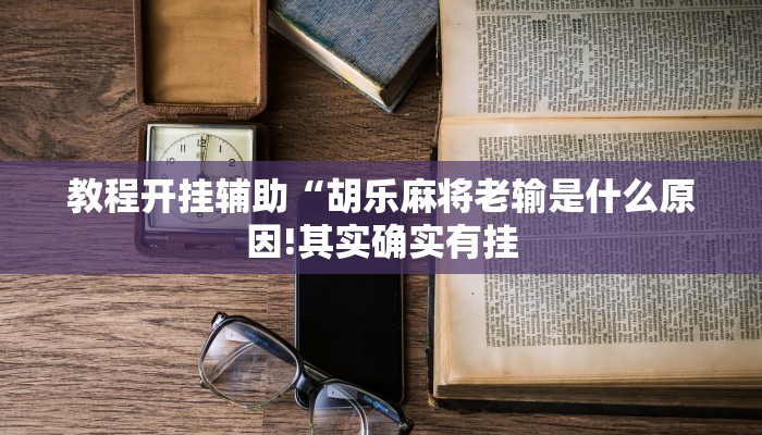 教程开挂辅助“胡乐麻将老输是什么原因!其实确实有挂