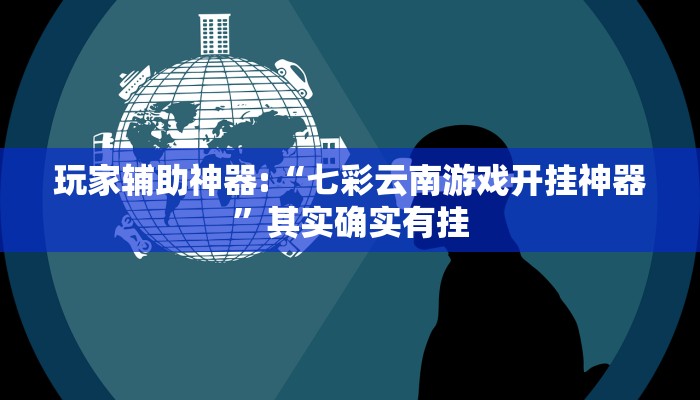 玩家辅助神器:“七彩云南游戏开挂神器”其实确实有挂