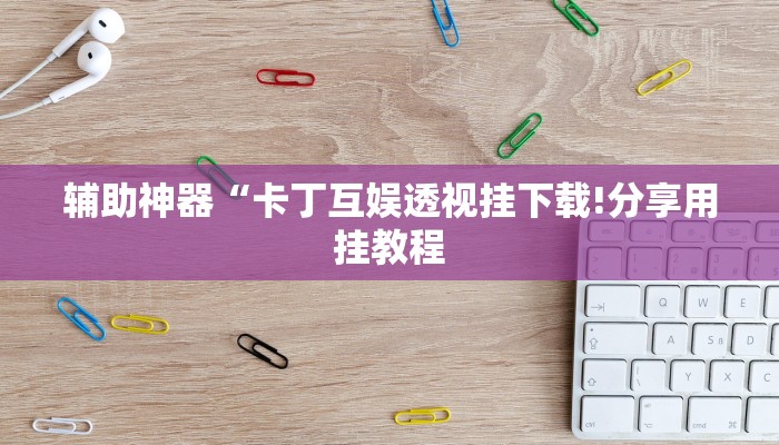 辅助神器“卡丁互娱透视挂下载!分享用挂教程