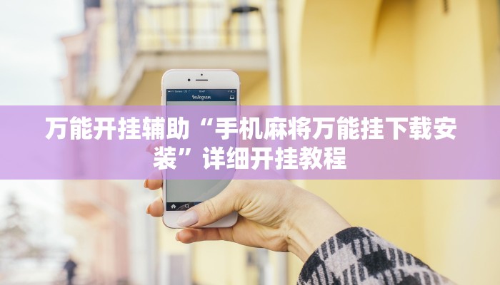 万能开挂辅助“手机麻将万能挂下载安装”详细开挂教程