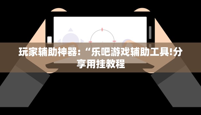 玩家辅助神器:“乐吧游戏辅助工具!分享用挂教程
