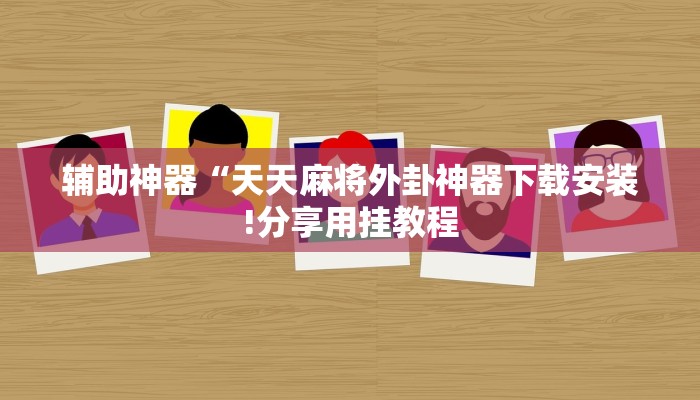 辅助神器“天天麻将外卦神器下载安装!分享用挂教程