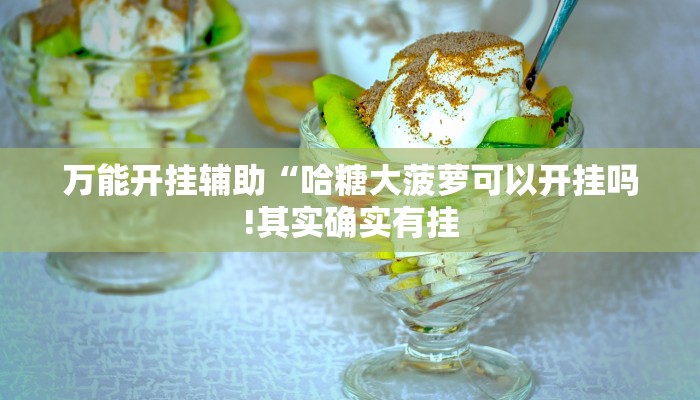 万能开挂辅助“哈糖大菠萝可以开挂吗!其实确实有挂