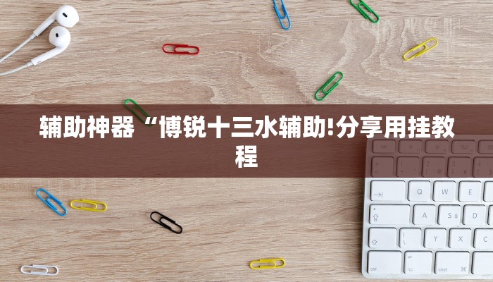 辅助神器“博锐十三水辅助!分享用挂教程
