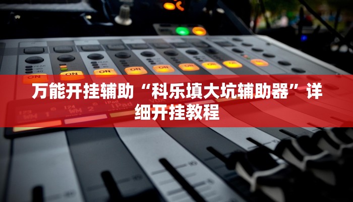 万能开挂辅助“科乐填大坑辅助器”详细开挂教程