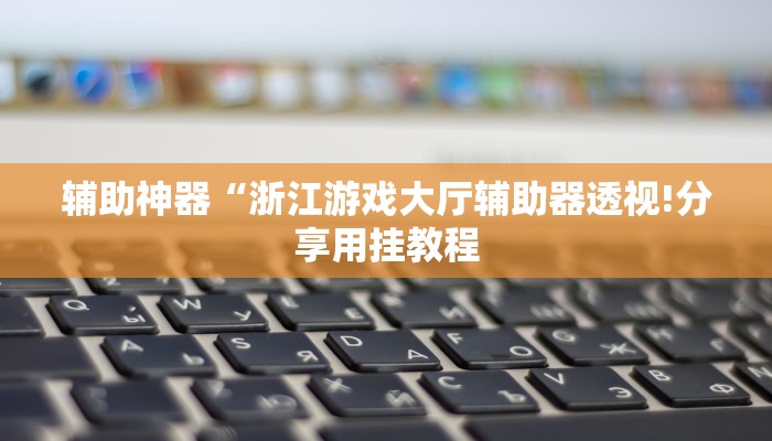 辅助神器“浙江游戏大厅辅助器透视!分享用挂教程