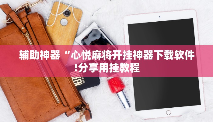 辅助神器“心悦麻将开挂神器下载软件!分享用挂教程