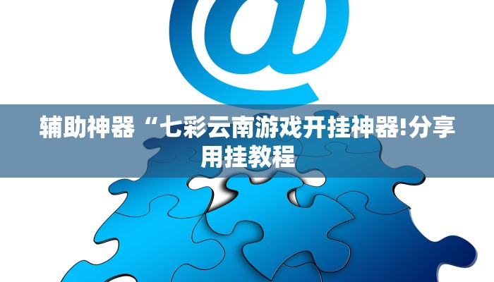 辅助神器“七彩云南游戏开挂神器!分享用挂教程