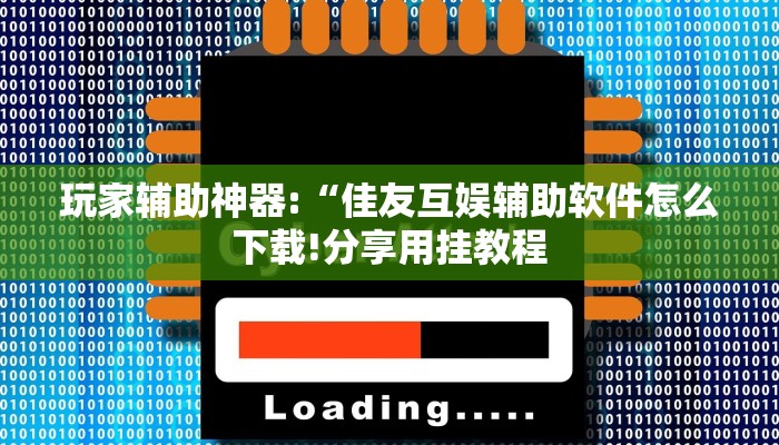 玩家辅助神器:“佳友互娱辅助软件怎么下载!分享用挂教程