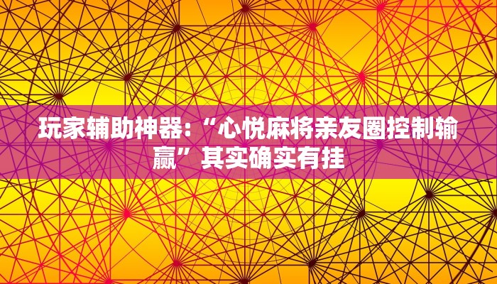 玩家辅助神器:“心悦麻将亲友圈控制输赢”其实确实有挂