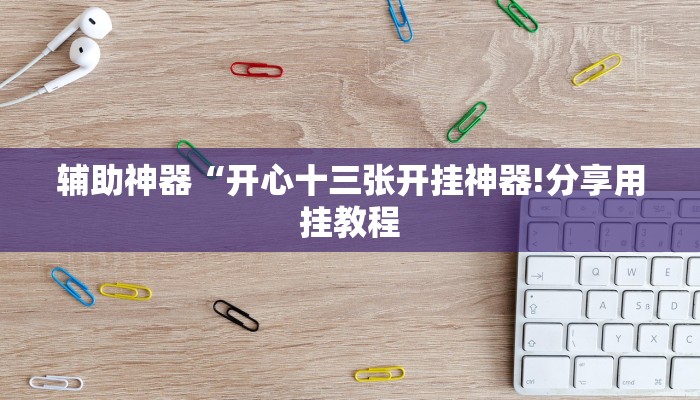 辅助神器“开心十三张开挂神器!分享用挂教程