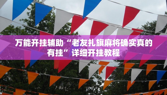 万能开挂辅助“老友扎旗麻将确实真的有挂”详细开挂教程