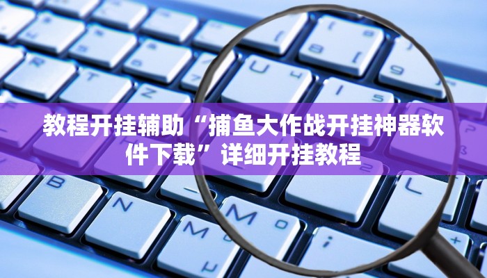 教程开挂辅助“捕鱼大作战开挂神器软件下载”详细开挂教程