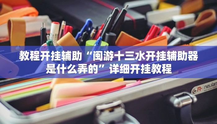 教程开挂辅助“闽游十三水开挂辅助器是什么弄的”详细开挂教程