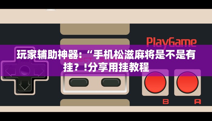玩家辅助神器:“手机松滋麻将是不是有挂？!分享用挂教程