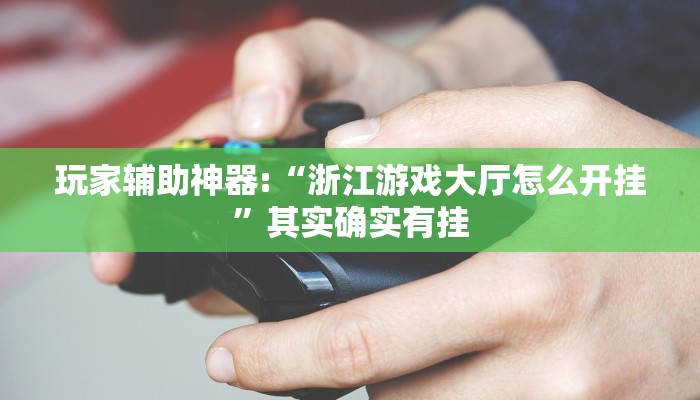 玩家辅助神器:“浙江游戏大厅怎么开挂”其实确实有挂