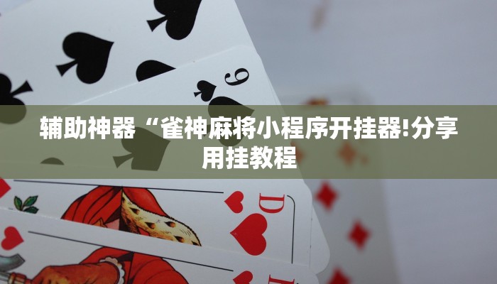 辅助神器“雀神麻将小程序开挂器!分享用挂教程
