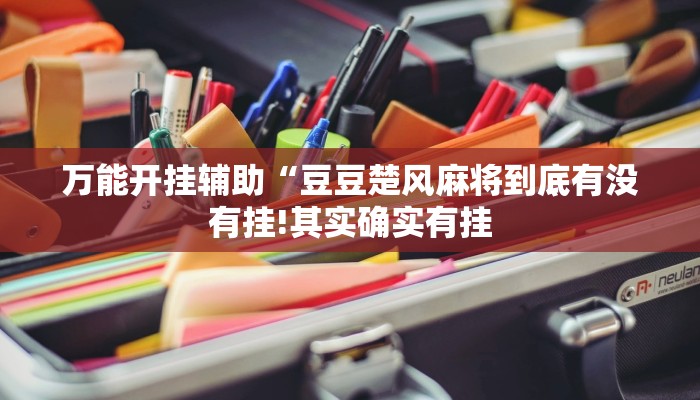 万能开挂辅助“豆豆楚风麻将到底有没有挂!其实确实有挂