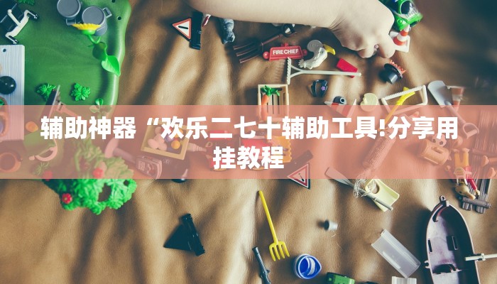 辅助神器“欢乐二七十辅助工具!分享用挂教程