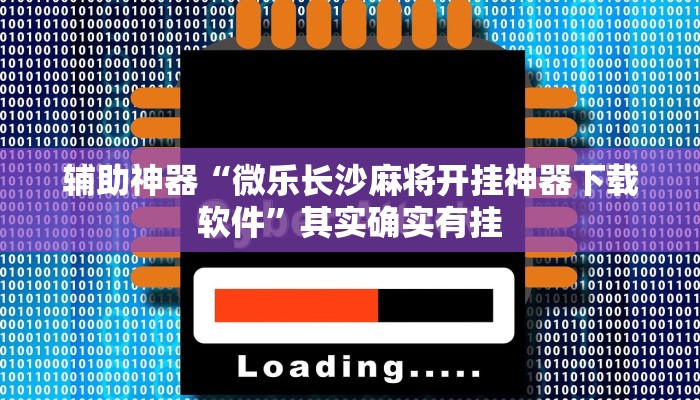 辅助神器“微乐长沙麻将开挂神器下载软件”其实确实有挂