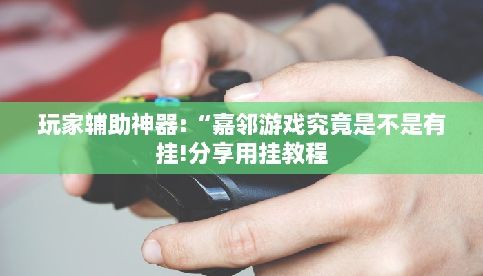 玩家辅助神器:“嘉邻游戏究竟是不是有挂!分享用挂教程