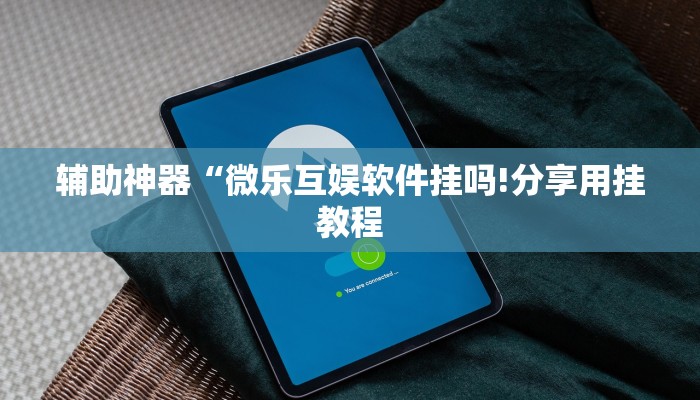 辅助神器“微乐互娱软件挂吗!分享用挂教程