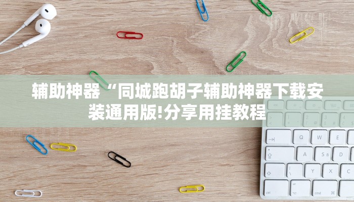 辅助神器“同城跑胡子辅助神器下载安装通用版!分享用挂教程