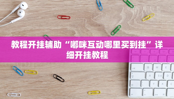 教程开挂辅助“嘟咪互动哪里买到挂”详细开挂教程