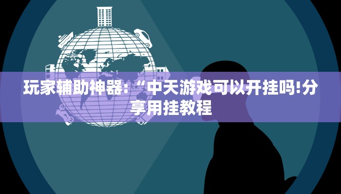 玩家辅助神器:“中天游戏可以开挂吗!分享用挂教程