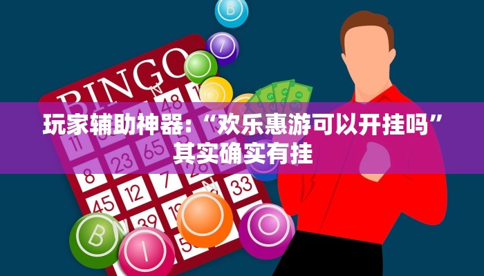 玩家辅助神器:“欢乐惠游可以开挂吗”其实确实有挂