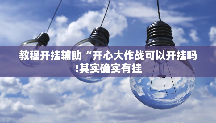 教程开挂辅助“开心大作战可以开挂吗!其实确实有挂