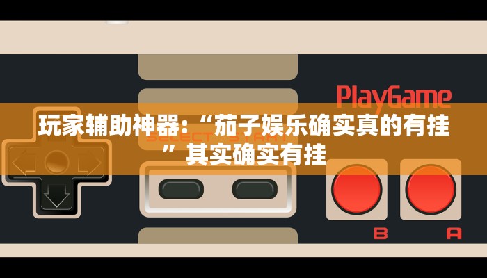 玩家辅助神器:“茄子娱乐确实真的有挂”其实确实有挂
