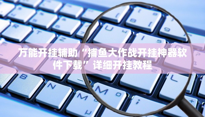 万能开挂辅助“捕鱼大作战开挂神器软件下载”详细开挂教程