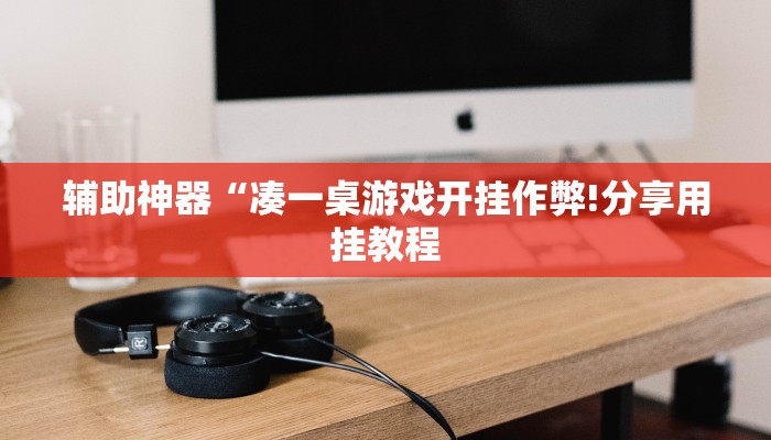 辅助神器“凑一桌游戏开挂作弊!分享用挂教程