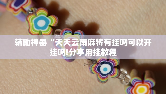 辅助神器“天天云南麻将有挂吗可以开挂吗!分享用挂教程