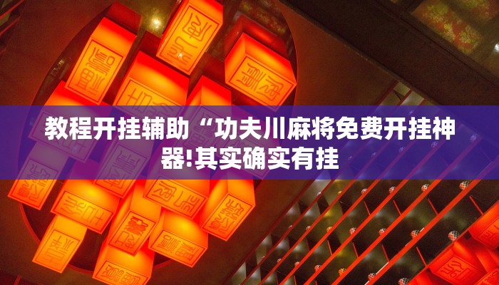教程开挂辅助“功夫川麻将免费开挂神器!其实确实有挂